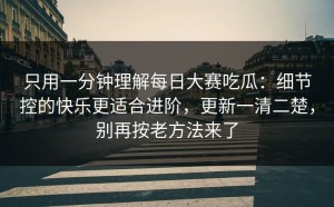 只用一分钟理解每日大赛吃瓜：细节控的快乐更适合进阶，更新一清二楚，别再按老方法来了