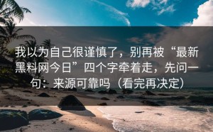 我以为自己很谨慎了，别再被“最新黑料网今日”四个字牵着走，先问一句：来源可靠吗（看完再决定）
