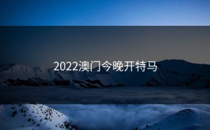 2022澳门今晚开特马