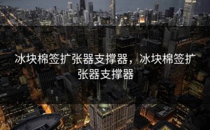 冰块棉签扩张器支撑器，冰块棉签扩张器支撑器