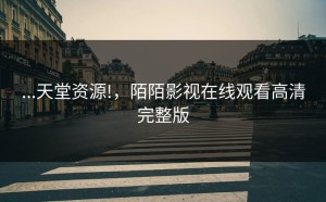 ...天堂资源!，陌陌影视在线观看高清完整版