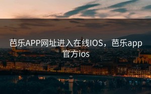芭乐APP网址进入在线IOS，芭乐app官方ios