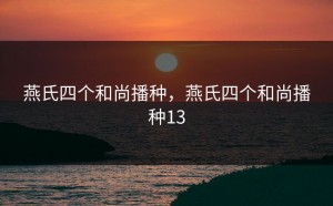 燕氏四个和尚播种，燕氏四个和尚播种13