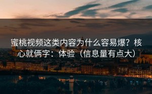 蜜桃视频这类内容为什么容易爆？核心就俩字：体验（信息量有点大）