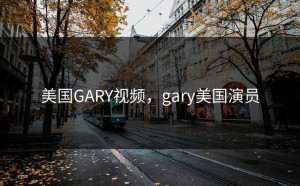 美国GARY视频，gary美国演员
