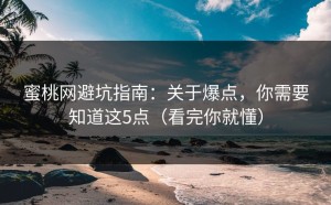 蜜桃网避坑指南：关于爆点，你需要知道这5点（看完你就懂）