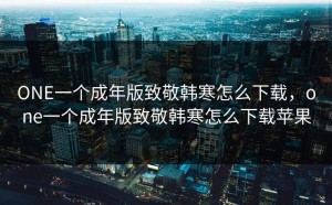 ONE一个成年版致敬韩寒怎么下载，one一个成年版致敬韩寒怎么下载苹果