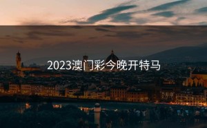 2023澳门彩今晚开特马