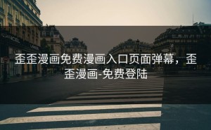 歪歪漫画免费漫画入口页面弹幕，歪歪漫画-免费登陆