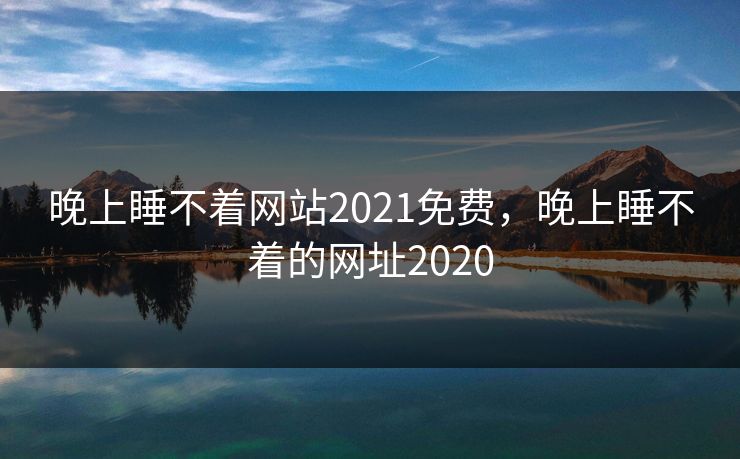 晚上睡不着网站2021免费，晚上睡不着的网址2020