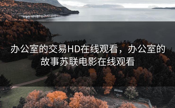 办公室的交易HD在线观看，办公室的故事苏联电影在线观看
