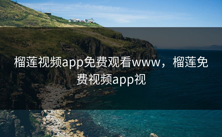 榴莲视频app免费观看www，榴莲免费视频app视