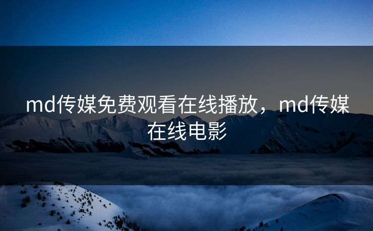 md传媒免费观看在线播放，md传媒在线电影