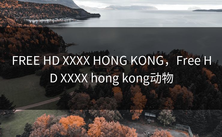 FREE HD XXXX HONG KONG，Free HD XXXX hong kong动物