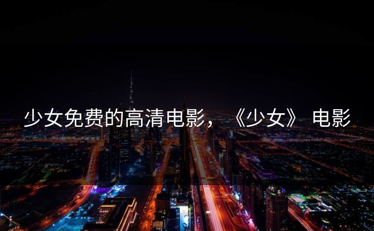少女免费的高清电影，《少女》 电影