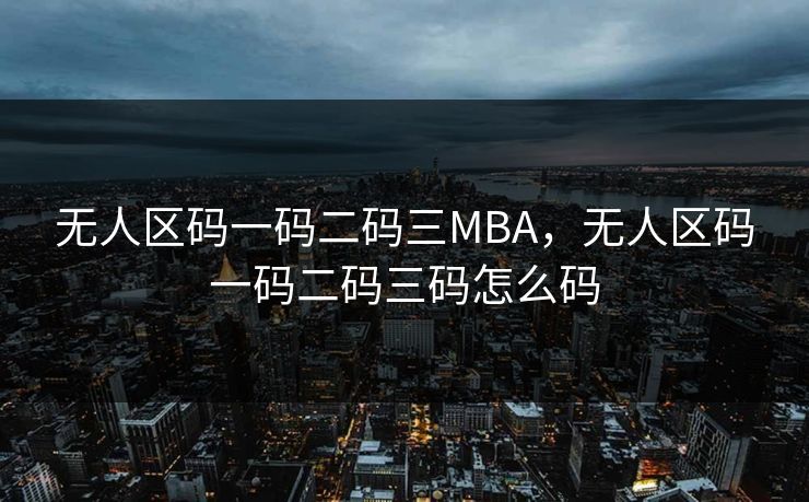 无人区码一码二码三MBA，无人区码一码二码三码怎么码