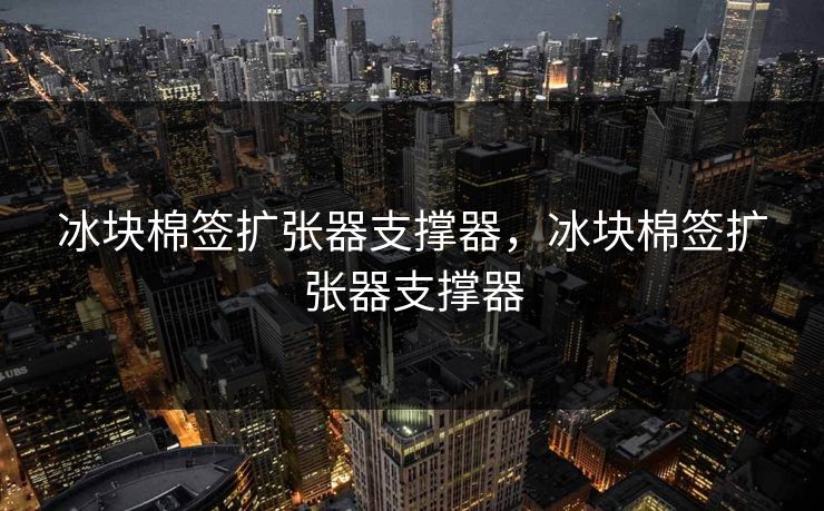 冰块棉签扩张器支撑器，冰块棉签扩张器支撑器