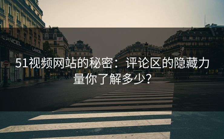 51视频网站的秘密:评论区的隐藏力量你了解多少? 51视频网站的秘密:评论区的隐藏力量你了解多少?