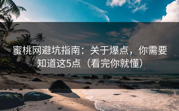 蜜桃网避坑指南:关于爆点,你需要知道这5点(看完你就懂) 蜜桃网避坑指南:关于爆点,你需要知道这5点(看完你就懂)