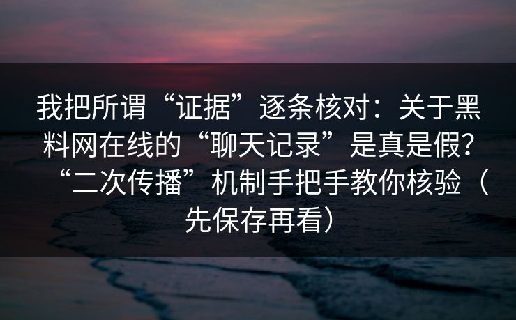 我把所谓“证据”逐条核对:关于黑料网在线的“聊天记录”是真是假?“二次传播”机制手把手教你核验(先保存再看) 我把所谓“证据”逐条核对:关于黑料网在线的“聊天记录”是真是假?“二次传播”机制手把手教你核验(先保存再看)