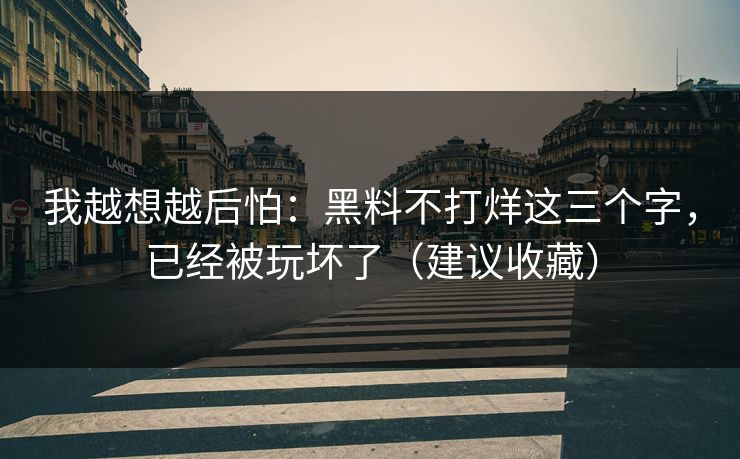 我越想越后怕：黑料不打烊这三个字，已经被玩坏了（建议收藏）