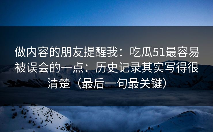 做内容的朋友提醒我：吃瓜51最容易被误会的一点：历史记录其实写得很清楚（最后一句最关键）